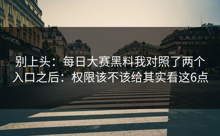 别上头：每日大赛黑料我对照了两个入口之后：权限该不该给其实看这6点