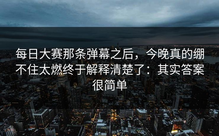 每日大赛那条弹幕之后，今晚真的绷不住太燃终于解释清楚了：其实答案很简单