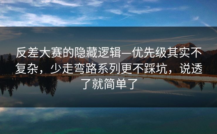 反差大赛的隐藏逻辑—优先级其实不复杂，少走弯路系列更不踩坑，说透了就简单了