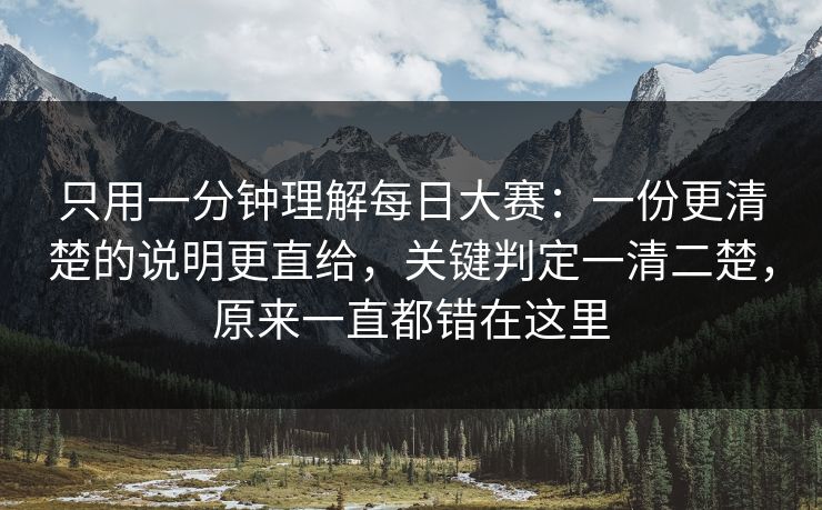 只用一分钟理解每日大赛：一份更清楚的说明更直给，关键判定一清二楚，原来一直都错在这里