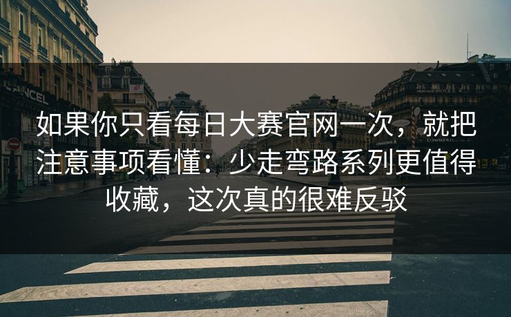 如果你只看每日大赛官网一次，就把注意事项看懂：少走弯路系列更值得收藏，这次真的很难反驳